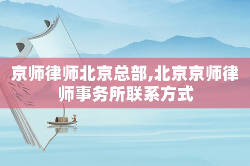 京師律師北京總部,北京京師律師事務(wù)所聯(lián)系方式