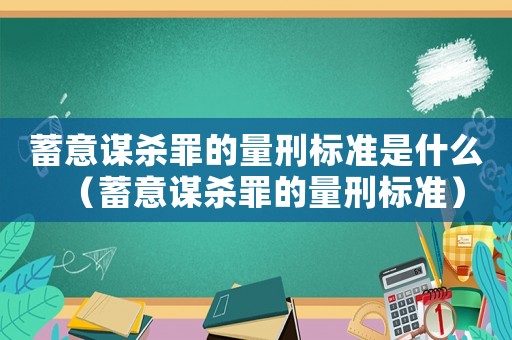 蓄意謀殺罪的量刑標準是什么（蓄意謀殺罪的量刑標準）