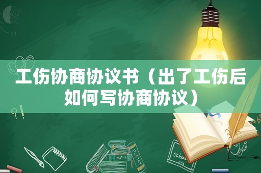 工傷協(xié)商協(xié)議書（出了工傷后如何寫協(xié)商協(xié)議）
