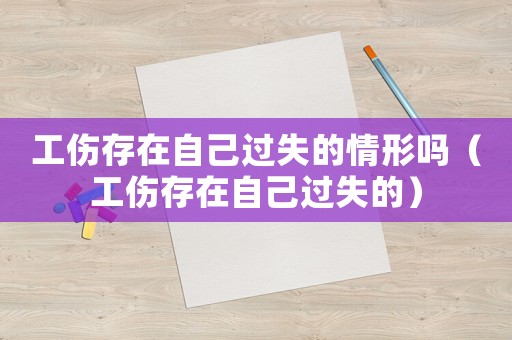 工傷存在自己過失的情形嗎（工傷存在自己過失的）