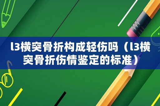 l3橫突骨折構(gòu)成輕傷嗎（l3橫突骨折傷情鑒定的標(biāo)準(zhǔn)）