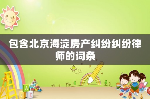 包含北京海淀房產糾紛糾紛律師的詞條