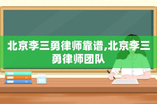 北京李三勇律師靠譜,北京李三勇律師團(tuán)隊(duì)