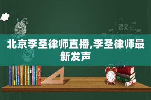 北京李圣律師直播,李圣律師最新發(fā)聲