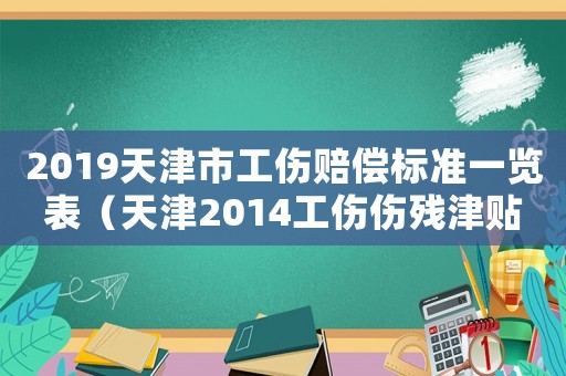 2019天津市工傷賠償標(biāo)準(zhǔn)一覽表（天津2014工傷傷殘津貼）