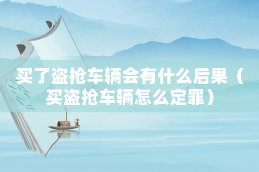 買了盜搶車輛會(huì)有什么后果（買盜搶車輛怎么定罪）