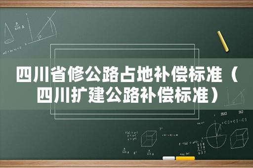 四川省修公路占地補償標(biāo)準(zhǔn)（四川擴建公路補償標(biāo)準(zhǔn)）
