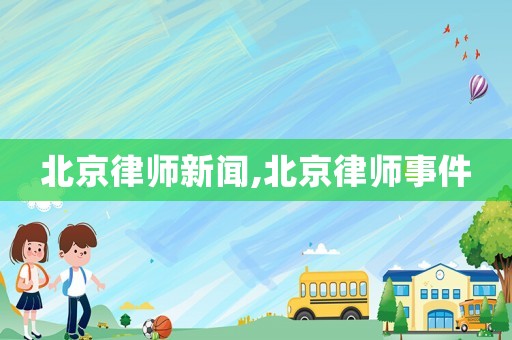 北京律師新聞,北京律師事件