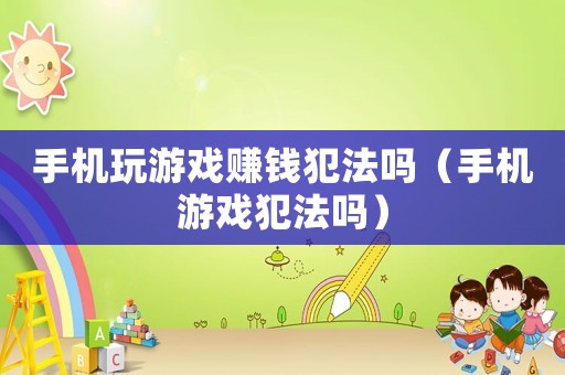 手機(jī)玩游戲賺錢(qián)犯法嗎（手機(jī)游戲犯法嗎）