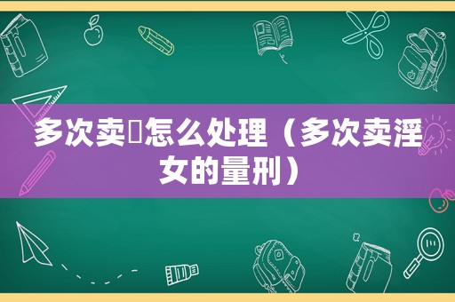 多次賣婬怎么處理（多次賣淫女的量刑）