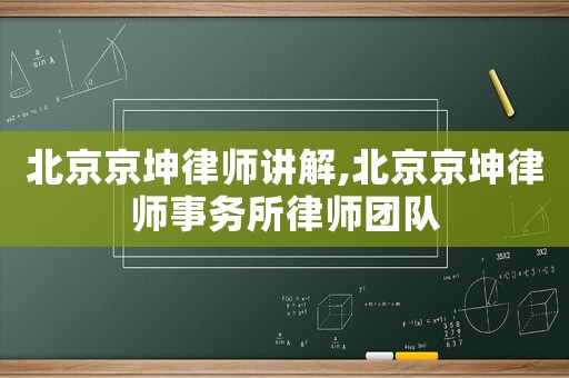 北京京坤律師講解,北京京坤律師事務(wù)所律師團隊