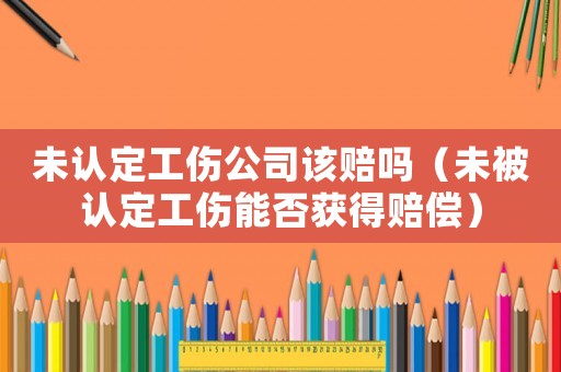 未認(rèn)定工傷公司該賠嗎（未被認(rèn)定工傷能否獲得賠償）
