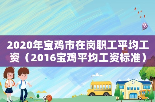 2020年寶雞市在崗職工平均工資（2016寶雞平均工資標(biāo)準(zhǔn)）