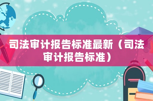 司法審計報告標準最新（司法審計報告標準）