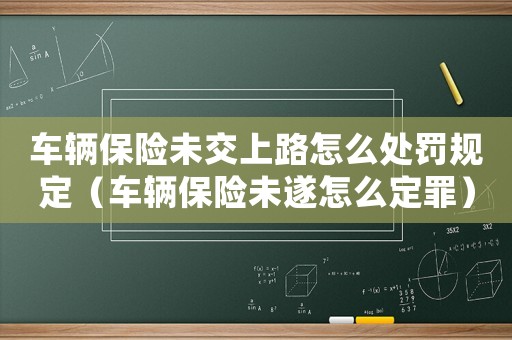 車輛保險(xiǎn)未交上路怎么處罰規(guī)定（車輛保險(xiǎn)未遂怎么定罪）