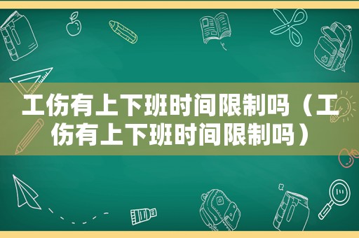 工傷有上下班時(shí)間限制嗎（工傷有上下班時(shí)間限制嗎）