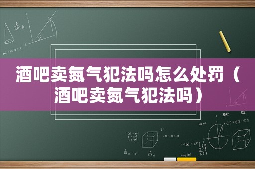 酒吧賣氮?dú)夥阜▎嵩趺刺幜P（酒吧賣氮?dú)夥阜▎幔? title=