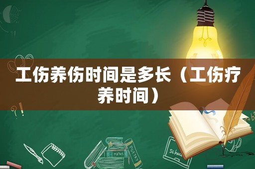 工傷養(yǎng)傷時間是多長（工傷療養(yǎng)時間）