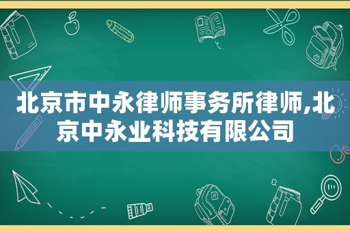 北京市中永律師事務(wù)所律師,北京中永業(yè)科技有限公司