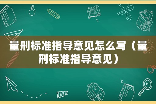 量刑標準指導意見怎么寫（量刑標準指導意見）