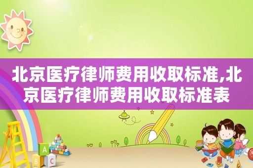 北京醫(yī)療律師費用收取標(biāo)準(zhǔn),北京醫(yī)療律師費用收取標(biāo)準(zhǔn)表