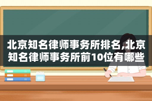 北京知名律師事務(wù)所排名,北京知名律師事務(wù)所前10位有哪些