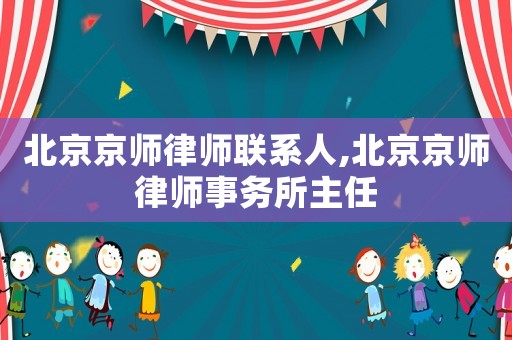 北京京師律師聯(lián)系人,北京京師律師事務(wù)所主任