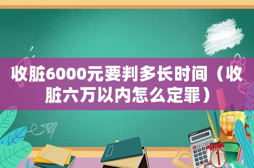 收臟6000元要判多長(zhǎng)時(shí)間（收臟六萬(wàn)以內(nèi)怎么定罪）