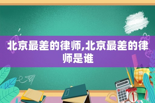 北京最差的律師,北京最差的律師是誰