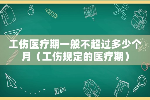 工傷醫(yī)療期一般不超過(guò)多少個(gè)月（工傷規(guī)定的醫(yī)療期）