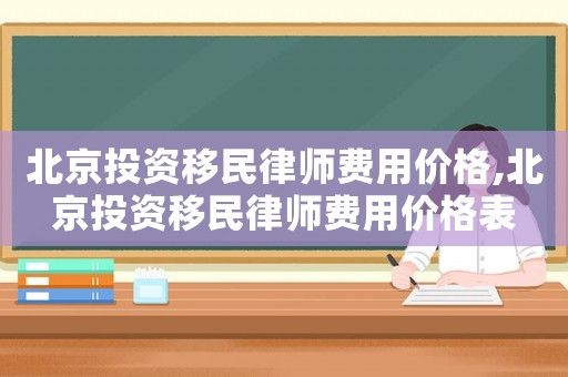 北京投資移民律師費(fèi)用價格,北京投資移民律師費(fèi)用價格表