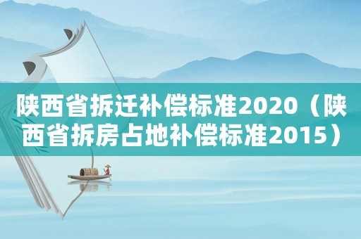 陜西省拆遷補(bǔ)償標(biāo)準(zhǔn)2020（陜西省拆房占地補(bǔ)償標(biāo)準(zhǔn)2015）