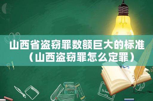 山西省盜竊罪數(shù)額巨大的標(biāo)準(zhǔn)（山西盜竊罪怎么定罪）