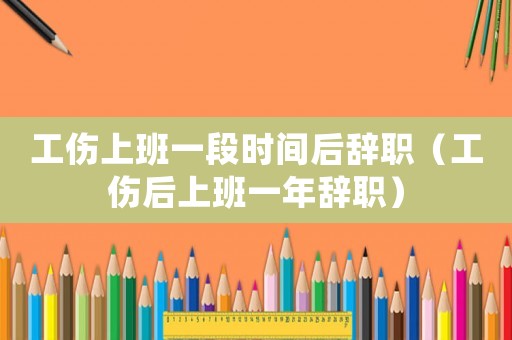 工傷上班一段時(shí)間后辭職（工傷后上班一年辭職）