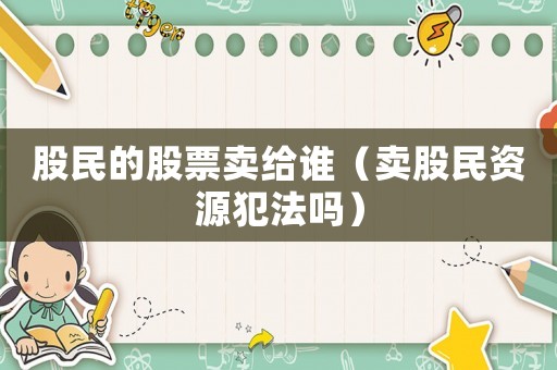 股民的股票賣給誰(shuí)（賣股民資源犯法嗎）