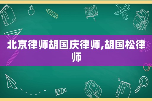 北京律師胡國慶律師,胡國松律師