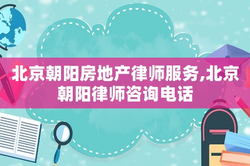 北京朝陽房地產(chǎn)律師服務(wù),北京朝陽律師咨詢電話