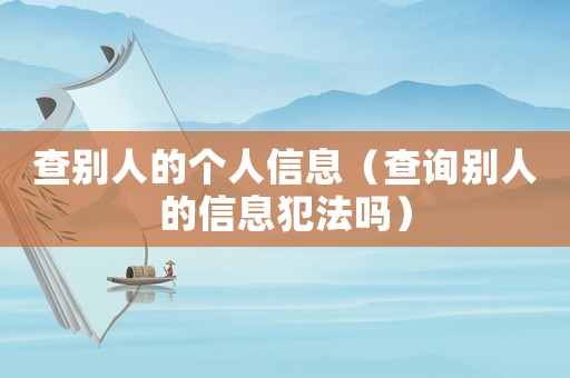 查別人的個人信息（查詢別人的信息犯法嗎）