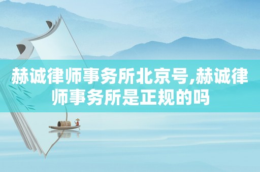 赫誠(chéng)律師事務(wù)所北京號(hào),赫誠(chéng)律師事務(wù)所是正規(guī)的嗎