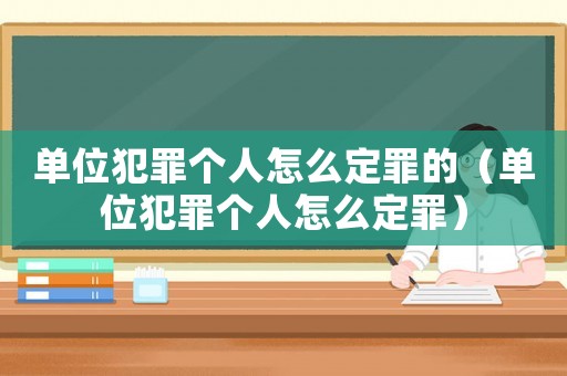 單位犯罪個人怎么定罪的（單位犯罪個人怎么定罪）