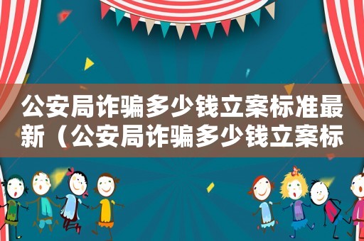 公安局詐騙多少錢立案標(biāo)準(zhǔn)最新（公安局詐騙多少錢立案標(biāo)準(zhǔn)）