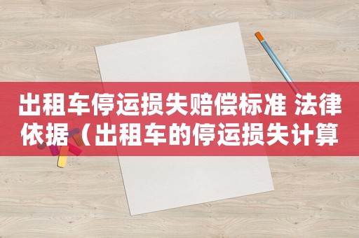 出租車停運(yùn)損失賠償標(biāo)準(zhǔn) 法律依據(jù)（出租車的停運(yùn)損失計(jì)算的標(biāo)準(zhǔn)）