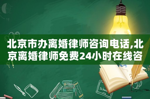 北京市辦離婚律師咨詢電話,北京離婚律師免費(fèi)24小時(shí)在線咨詢