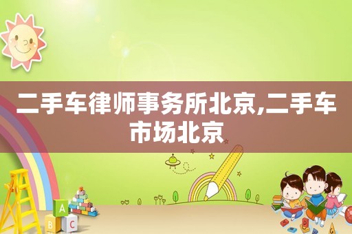 二手車律師事務(wù)所北京,二手車市場(chǎng)北京