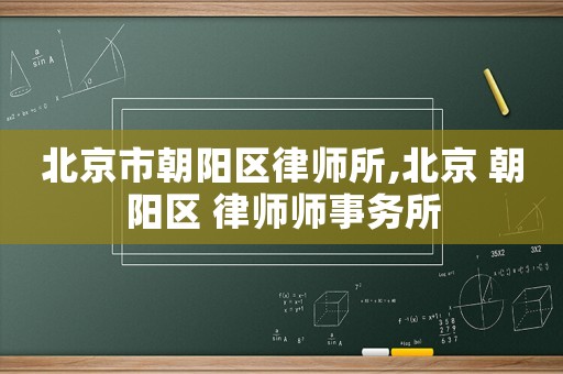 北京市朝陽區(qū)律師所,北京 朝陽區(qū) 律師師事務(wù)所
