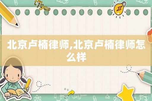 北京盧楠律師,北京盧楠律師怎么樣