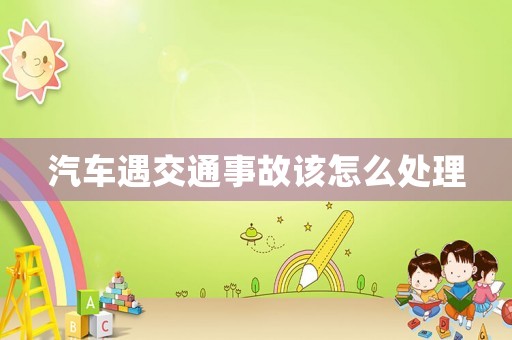汽車遇交通事故該怎么處理