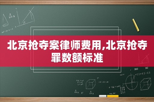 北京搶奪案律師費用,北京搶奪罪數(shù)額標準