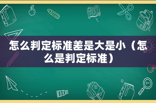 怎么判定標準差是大是小（怎么是判定標準）