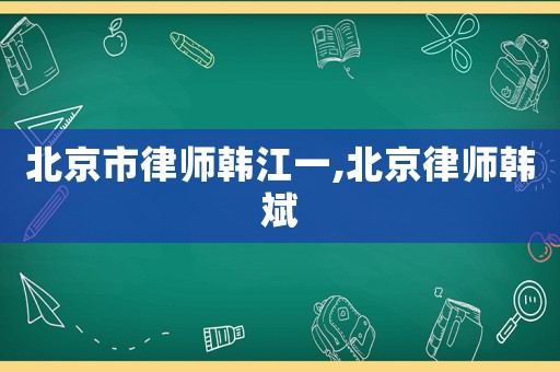 北京市律師韓江一,北京律師韓斌